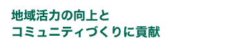 地域活力の向上とコミュニティづくりに貢献